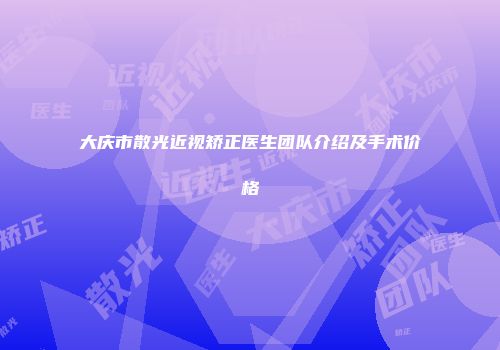 大庆市散光近视矫正医生团队介绍及手术价格