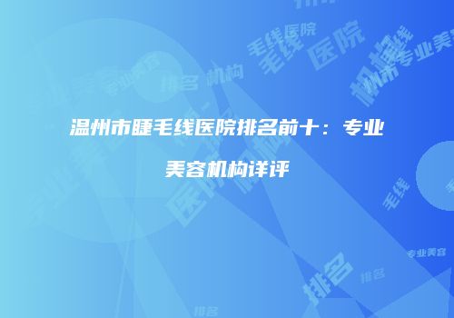 温州市睫毛线医院排名前十：专业美容机构详评