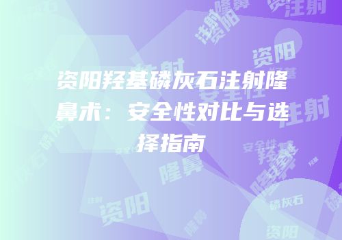 资阳羟基磷灰石注射隆鼻术：安全性对比与选择指南