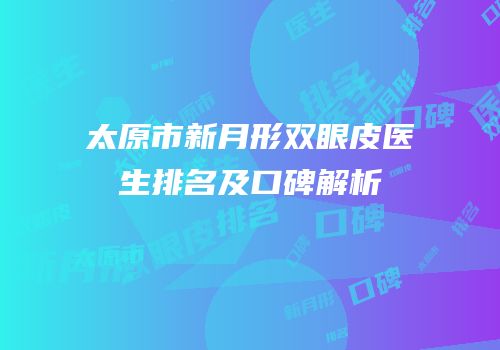 太原市新月形双眼皮医生排名及口碑解析
