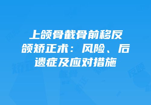 上颌骨截骨前移反颌矫正术：风险、后遗症及应对措施