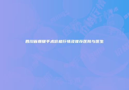 四川省瘦腿手术价格行情及推荐医院与医生
