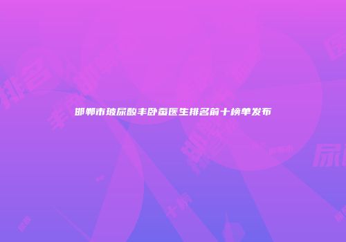 邯郸市玻尿酸丰卧蚕医生排名前十榜单发布