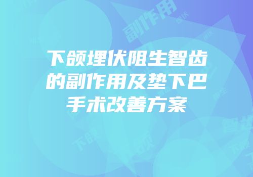 下颌埋伏阻生智齿的副作用及垫下巴手术改善方案