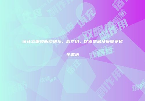 宿迁双眼皮脂肪填充：副作用、饮食禁忌及恢复变化全解析