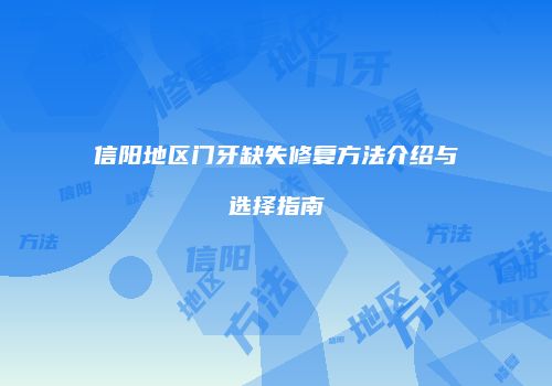 信阳地区门牙缺失修复方法介绍与选择指南