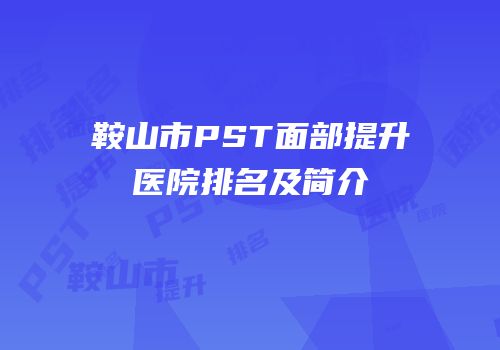 鞍山市PST面部提升医院排名及简介