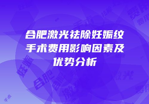 合肥激光祛除妊娠纹手术费用影响因素及优势分析