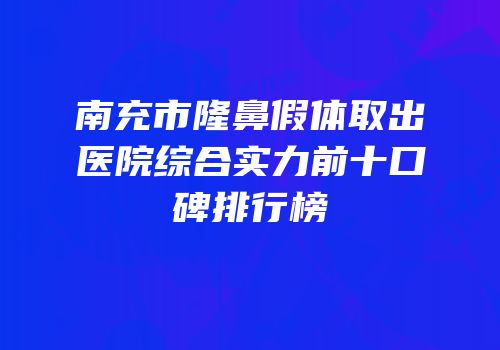 南充市隆鼻假体取出医院综合实力前十口碑排行榜