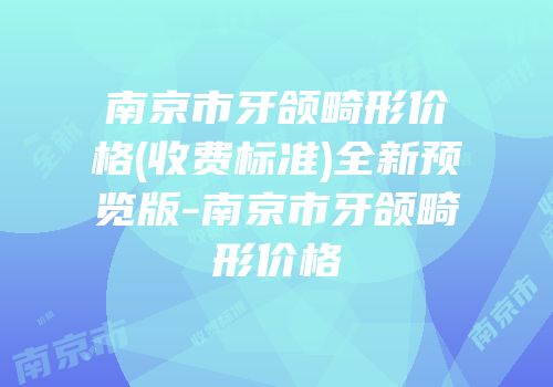 南京市牙颌畸形价格(收费标准)全新预览版-南京市牙颌畸形价格