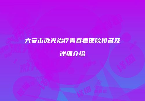 六安市激光治疗青春痘医院排名及详细介绍