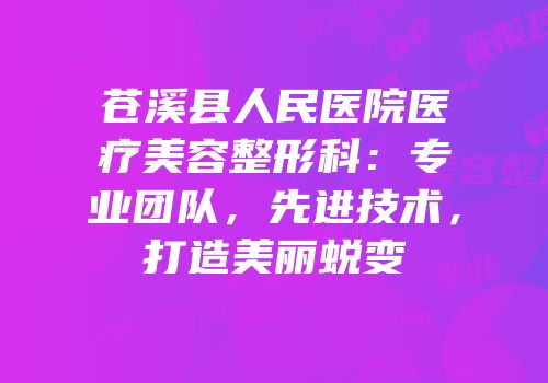 苍溪县人民医院医疗美容整形科：专业团队，先进技术，打造美丽蜕变