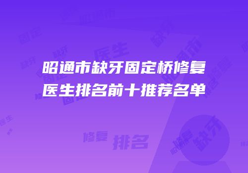 昭通市缺牙固定桥修复医生排名前十推荐名单