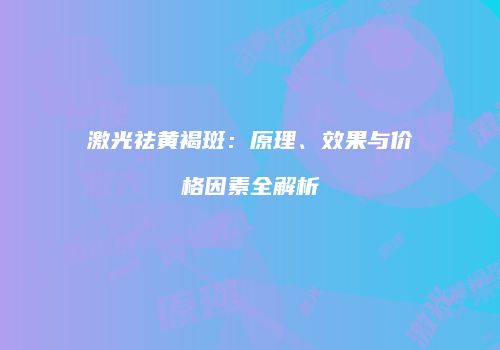 激光祛黄褐斑：原理、效果与价格因素全解析