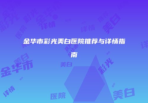 金华市彩光美白医院推荐与详情指南