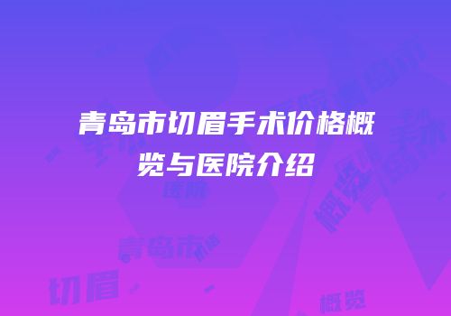 青岛市切眉手术价格概览与医院介绍