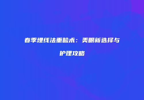 春季埋线法重睑术：美眼新选择与护理攻略