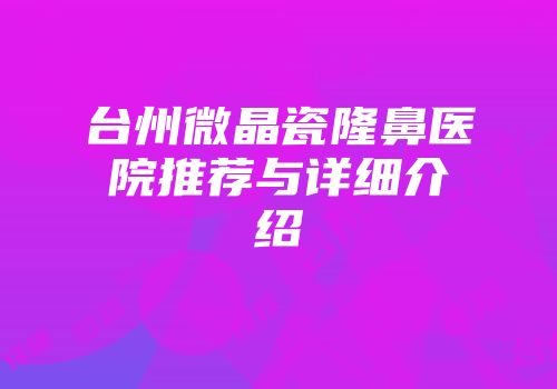 台州微晶瓷隆鼻医院推荐与详细介绍