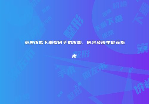 崇左市睑下垂整形手术价格、医院及医生推荐指南