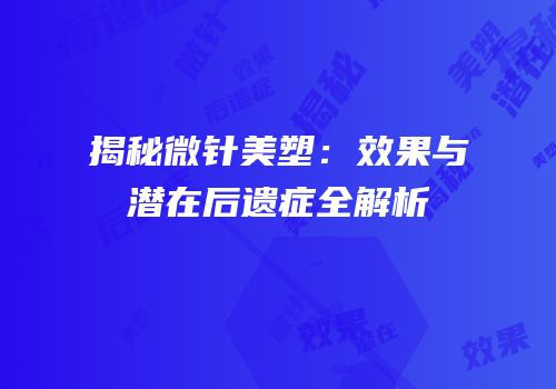 揭秘微针美塑：效果与潜在后遗症全解析