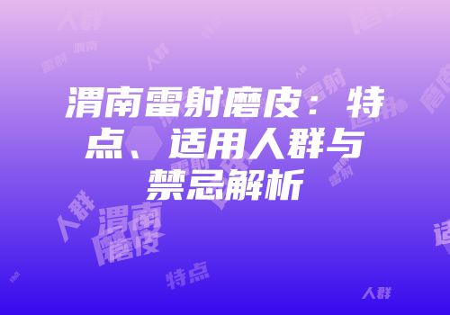 渭南雷射磨皮：特点、适用人群与禁忌解析