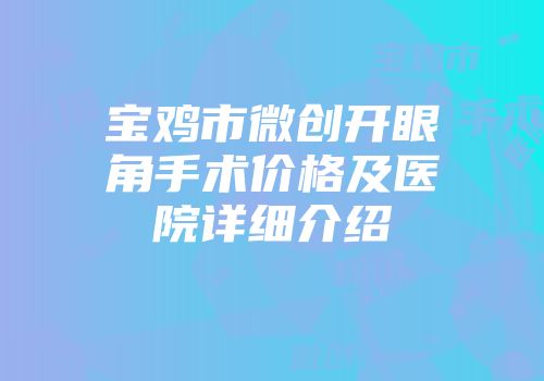 宝鸡市微创开眼角手术价格及医院详细介绍