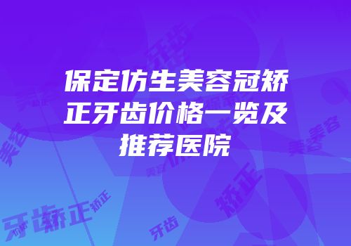 保定仿生美容冠矫正牙齿价格一览及推荐医院