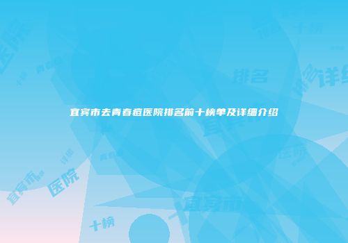 宜宾市去青春痘医院排名前十榜单及详细介绍