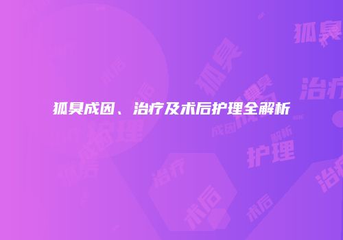 狐臭成因、治疗及术后护理全解析