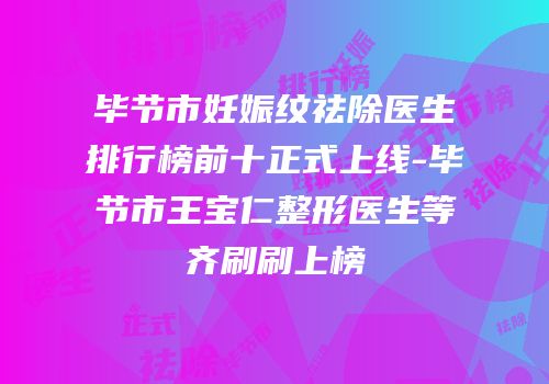 毕节市妊娠纹祛除医生排行榜前十正式上线-毕节市王宝仁整形医生等齐刷刷上榜