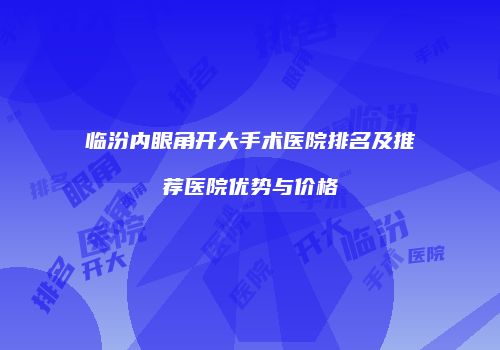 临汾内眼角开大手术医院排名及推荐医院优势与价格