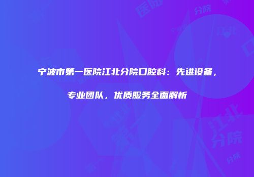 宁波市第一医院江北分院口腔科：先进设备，专业团队，优质服务全面解析