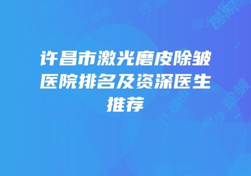 许昌市激光磨皮除皱医院排名及资深医生推荐