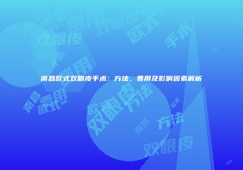 南昌欧式双眼皮手术：方法、费用及影响因素解析