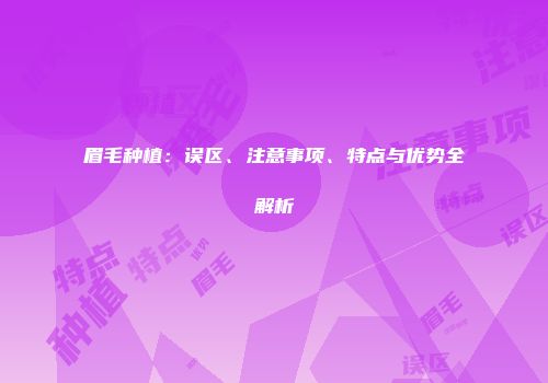 眉毛种植：误区、注意事项、特点与优势全解析