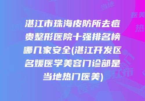湛江市珠海皮防所去痘贵整形医院十强排名榜哪几家安全(湛江开发区名媛医学美容门诊部是当地热门医美)