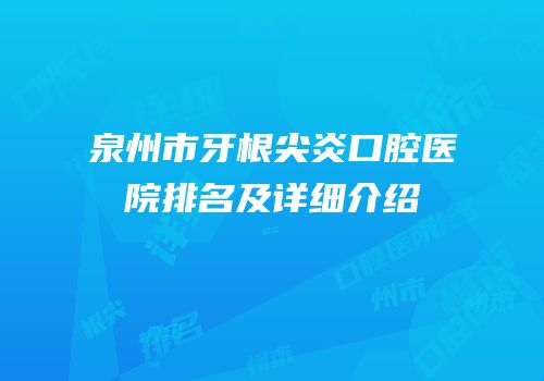 泉州市牙根尖炎口腔医院排名及详细介绍
