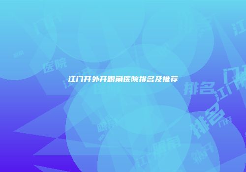 江门开外开眼角医院排名及推荐
