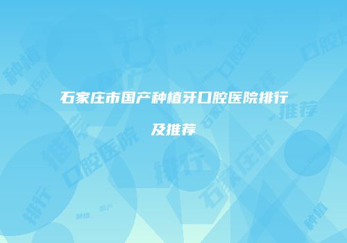 石家庄市国产种植牙口腔医院排行及推荐