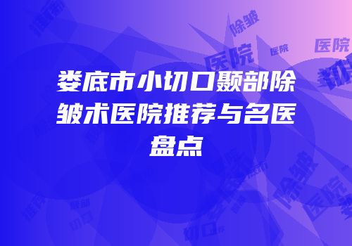 娄底市小切口颞部除皱术医院推荐与名医盘点