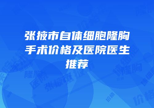 张掖市自体细胞隆胸手术价格及医院医生推荐