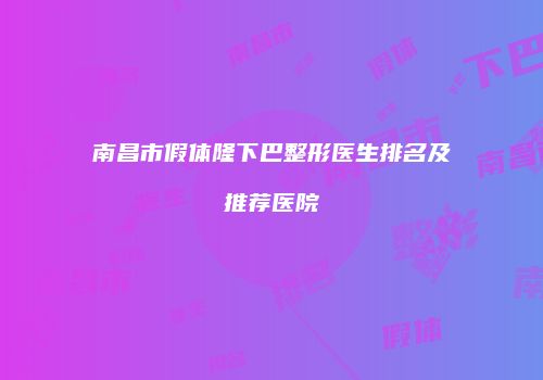 南昌市假体隆下巴整形医生排名及推荐医院