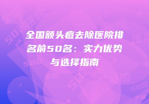 全国额头痘去除医院排名前50名：实力优势与选择指南