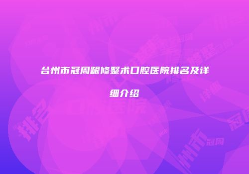 台州市冠周龈修整术口腔医院排名及详细介绍