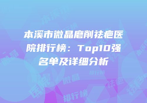 本溪市微晶磨削祛疤医院排行榜：Top10强名单及详细分析