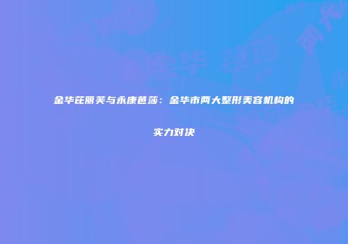 金华芘丽芙与永康芭莎：金华市两大整形美容机构的实力对决