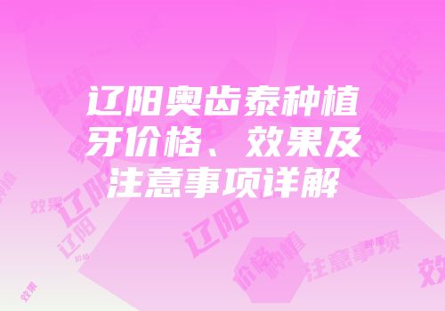 辽阳奥齿泰种植牙价格、效果及注意事项详解
