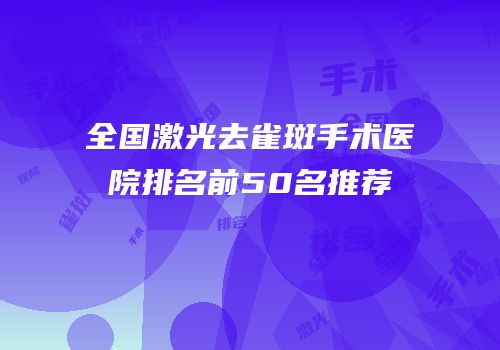 全国激光去雀斑手术医院排名前50名推荐