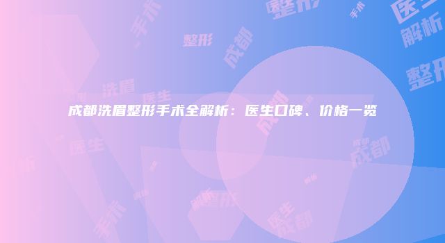 成都洗眉整形手术全解析：医生口碑、价格一览