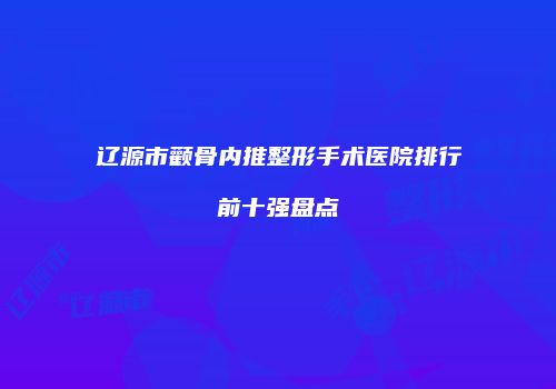 辽源市颧骨内推整形手术医院排行前十强盘点